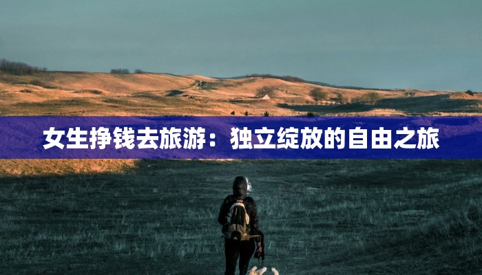 女生挣钱去旅游：独立绽放的自由之旅