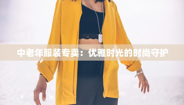 中老年服装专卖：优雅时光的时尚守护