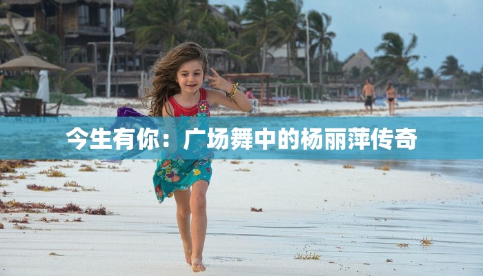 今生有你：广场舞中的杨丽萍传奇