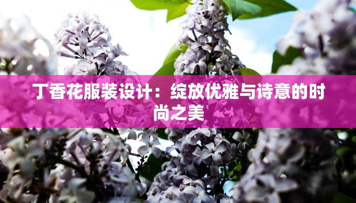 丁香花服装设计:绽放优雅与诗意的时尚之美 丁香花服装设计:绽放优雅与诗意的时尚之美