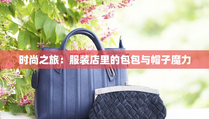 时尚之旅：服装店里的包包与帽子魔力