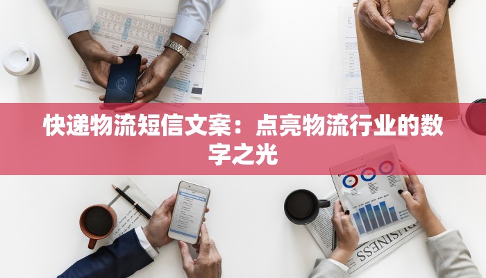 快递物流短信文案:点亮物流行业的数字之光 快递物流短信文案:点亮物流行业的数字之光