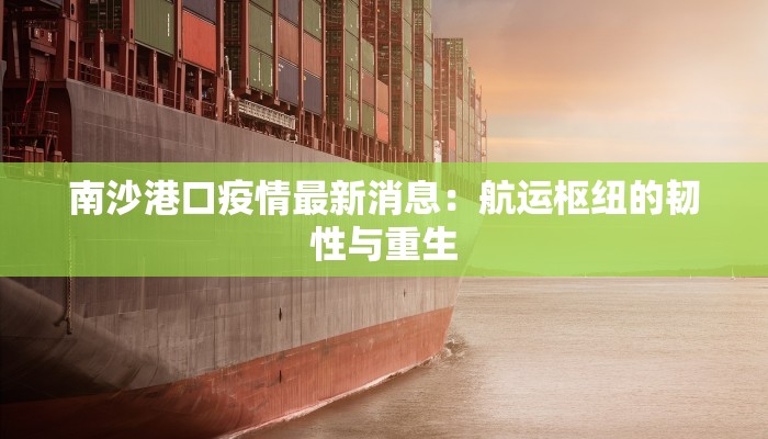 南沙港口疫情最新消息:航运枢纽的韧性与重生 南沙港口疫情最新消息:航运枢纽的韧性与重生