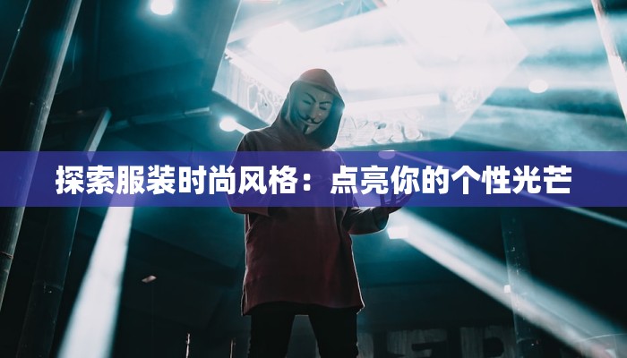 探索服装时尚风格:点亮你的个性光芒 探索服装时尚风格:点亮你的个性光芒