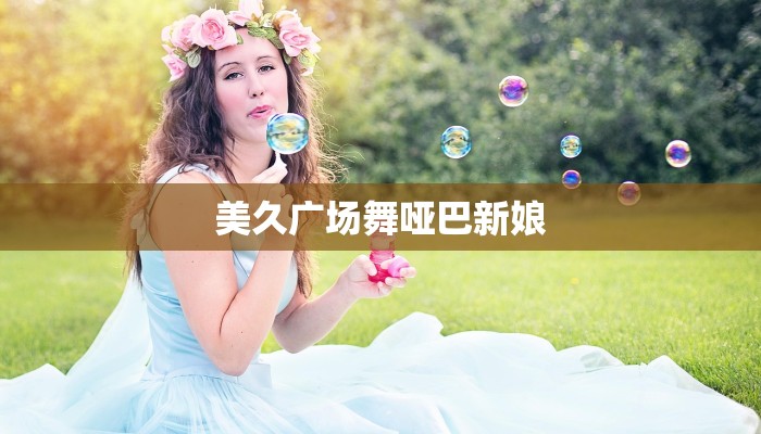 美久广场舞哑巴新娘 美久广场舞哑巴新娘