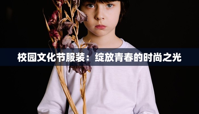 校园文化节服装：绽放青春的时尚之光
