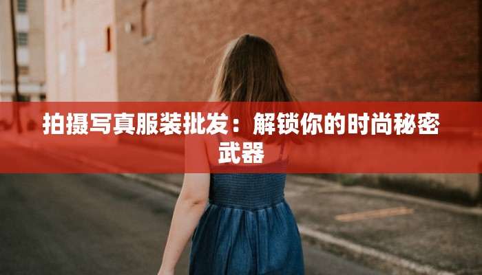 拍摄写真服装批发：解锁你的时尚秘密武器