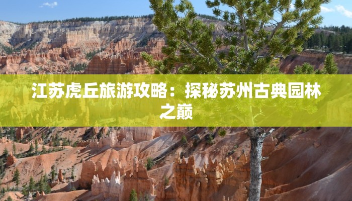 江苏虎丘旅游攻略:探秘苏州古典园林之巅 江苏虎丘旅游攻略:探秘苏州古典园林之巅