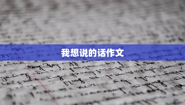 我想说的话作文 我想说的话作文