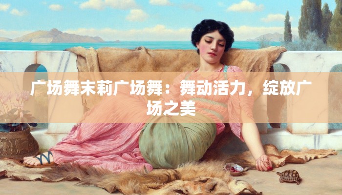 广场舞末莉广场舞:舞动活力,绽放广场之美 广场舞末莉广场舞:舞动活力,绽放广场之美