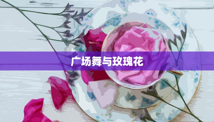 广场舞与玫瑰花
