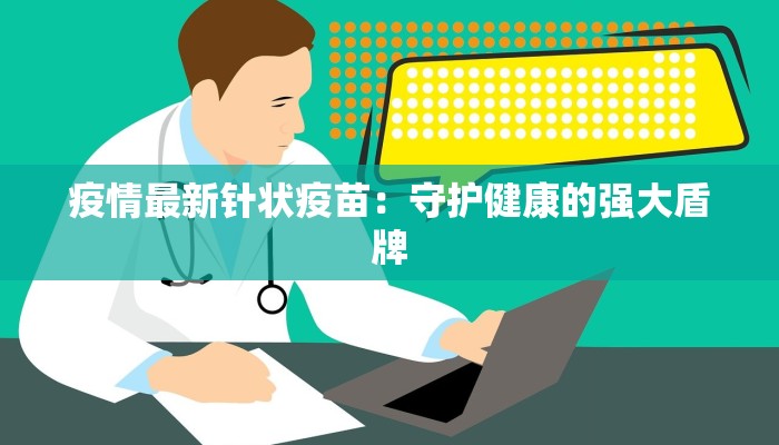 疫情最新针状疫苗：守护健康的强大盾牌