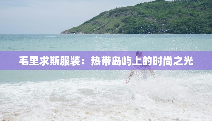 毛里求斯服装：热带岛屿上的时尚之光