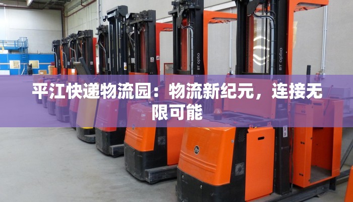 平江快递物流园:物流新纪元,连接无限可能 平江快递物流园:物流新纪元,连接无限可能