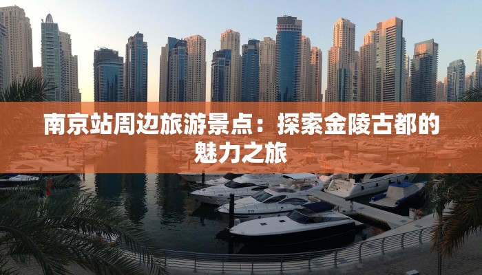南京站周边旅游景点:探索金陵古都的魅力之旅 南京站周边旅游景点:探索金陵古都的魅力之旅