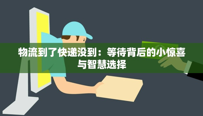 物流到了快递没到：等待背后的小惊喜与智慧选择