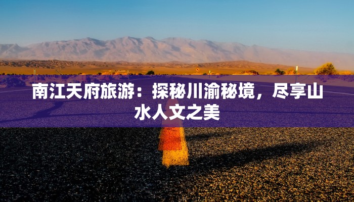 南江天府旅游：探秘川渝秘境，尽享山水人文之美