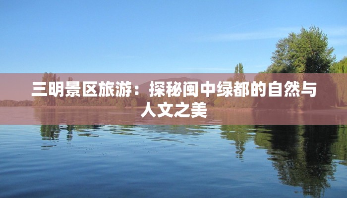 三明景区旅游:探秘闽中绿都的自然与人文之美 三明景区旅游:探秘闽中绿都的自然与人文之美