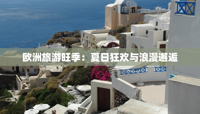 欧洲旅游旺季:夏日狂欢与浪漫邂逅 欧洲旅游旺季:夏日狂欢与浪漫邂逅