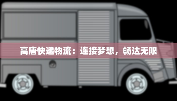 高唐快递物流:连接梦想,畅达无限 高唐快递物流:连接梦想,畅达无限