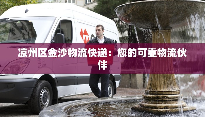 凉州区金沙物流快递：您的可靠物流伙伴