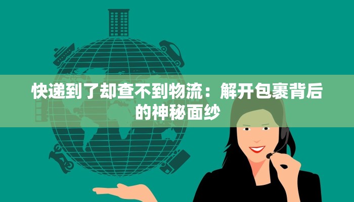 快递到了却查不到物流：解开包裹背后的神秘面纱